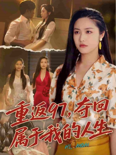 短剧《重返97，夺回属于我的人生＆我真是你亲女儿啊》 完整版高清短剧免费看，在线全集无障碍享自由