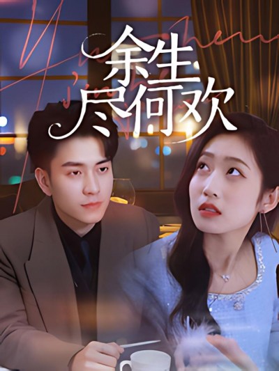 《余生何尽欢》短剧高清全集免费在线观看播放完整版