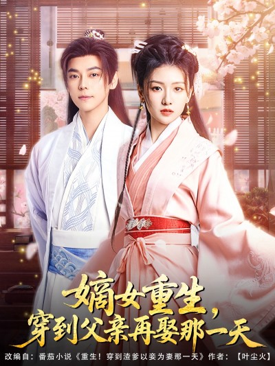 短剧《嫡女重生，穿到父亲再娶那一天》 高清短剧全集免费，完整版在线观看随心无限制