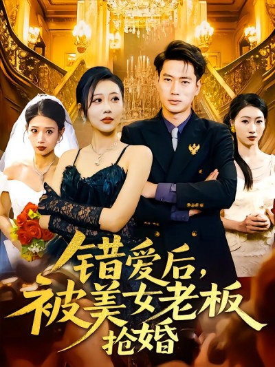 短剧《错爱后被美女老板抢婚》 短剧全集免费看，高清在线播放，大结局震撼！