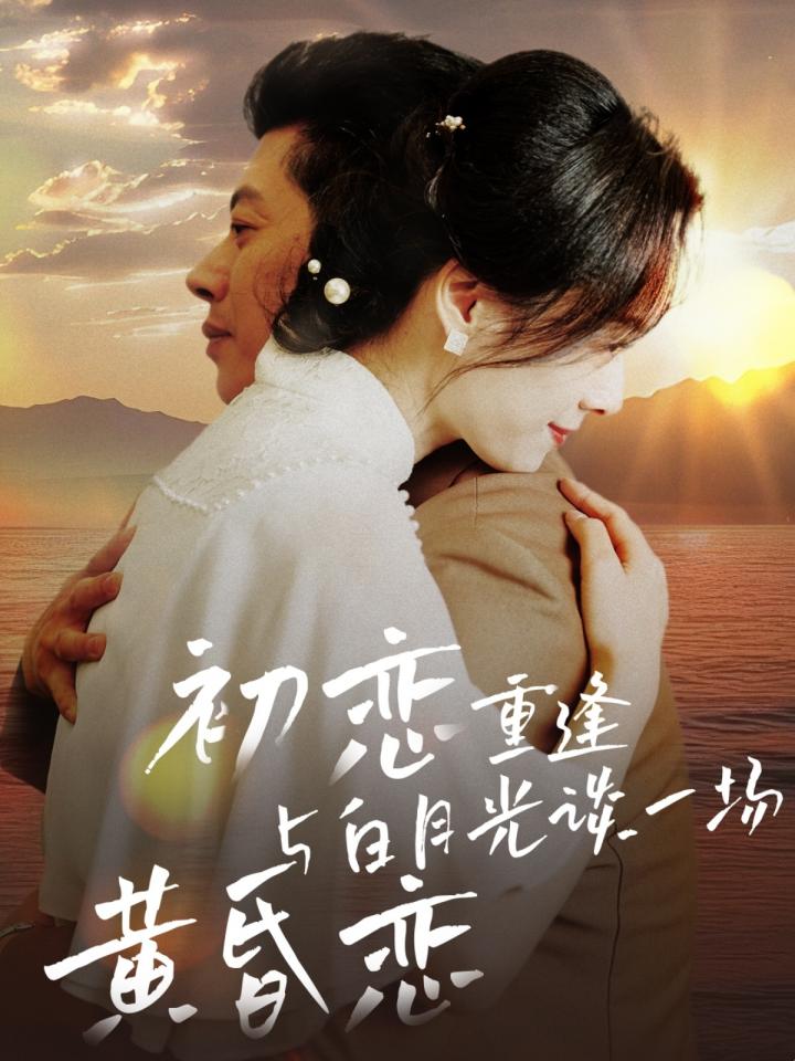 《初恋重逢与白月光谈一场黄昏恋》短剧高清全集免费在线，速看完整版  第1张