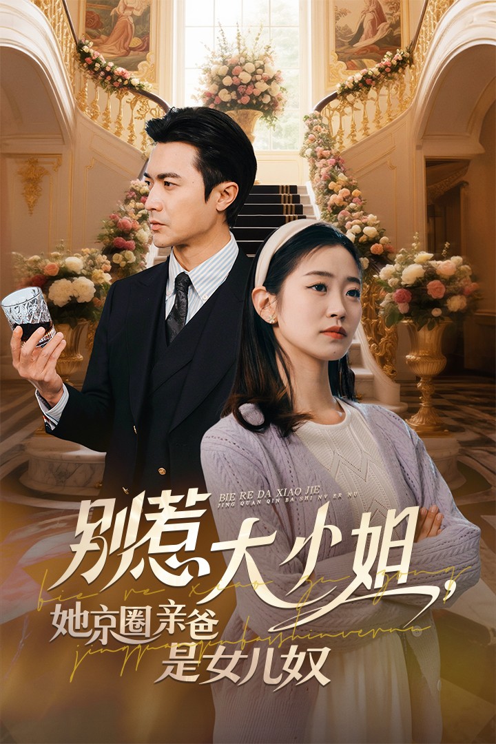 短剧《别惹大小姐她京圈亲爸是女儿奴》 免费高清短剧全集，完整版在线无束缚欣赏  第1张
